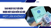 Sau ngày 01/7 có còn được rút Bảo hiểm xã hội một lần không?