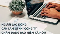 Người lao động cần làm gì khi doanh nghiệp chậm đóng, nợ bảo hiểm xã hội?