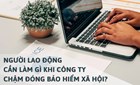 Người lao động cần làm gì khi doanh nghiệp chậm đóng, nợ bảo hiểm xã hội?